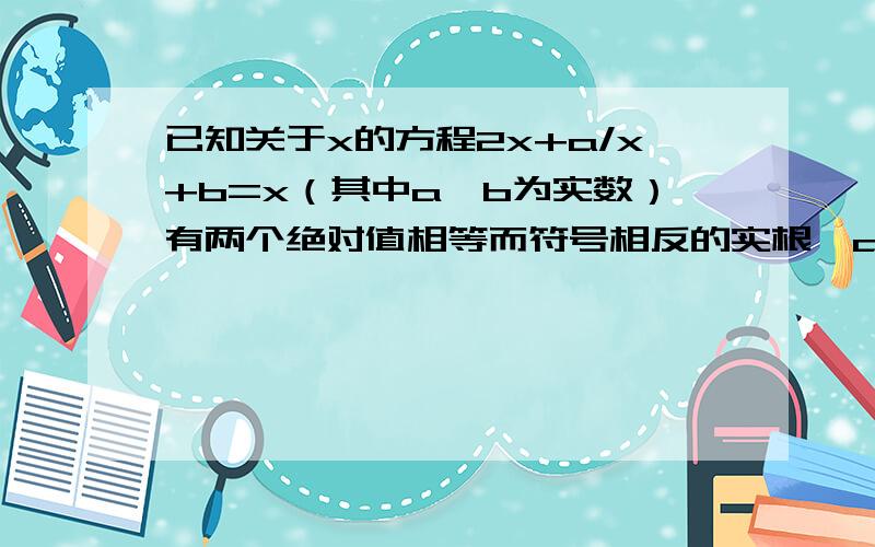 已知关于x的方程2x+a/x+b=x（其中a、b为实数）有两个绝对值相等而符号相反的实根,a、b的取值范围分别是（