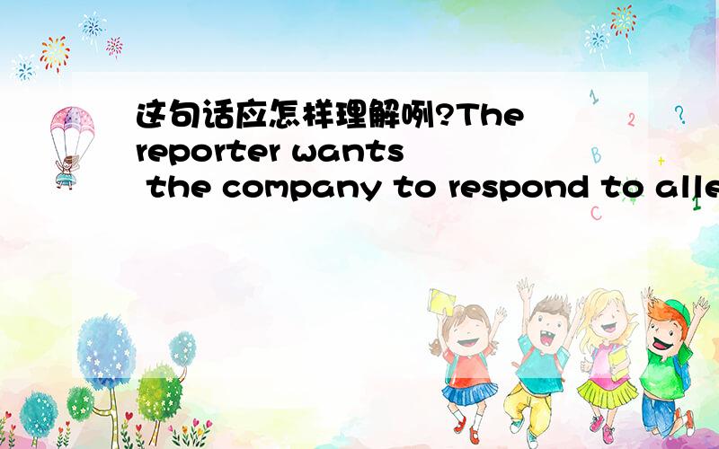 这句话应怎样理解咧?The reporter wants the company to respond to allegations made by a source that the reporter is not at liberty to disclose over the telephone.