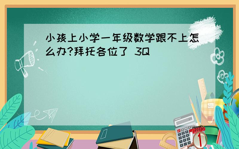 小孩上小学一年级数学跟不上怎么办?拜托各位了 3Q