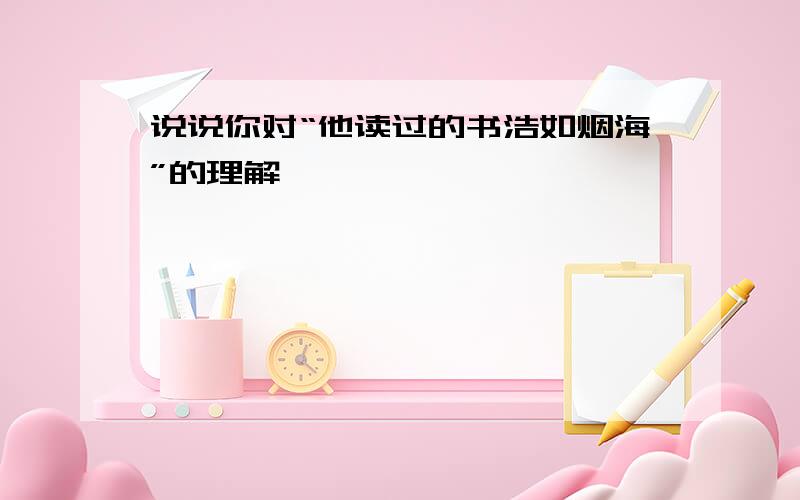 说说你对“他读过的书浩如烟海”的理解