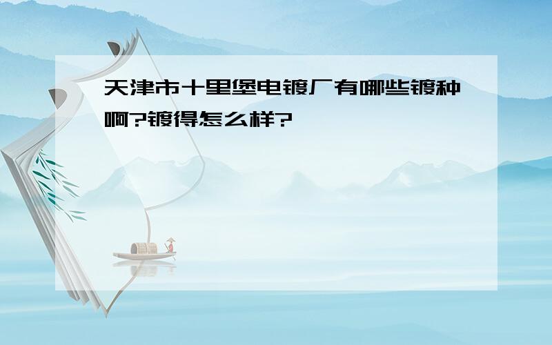 天津市十里堡电镀厂有哪些镀种啊?镀得怎么样?