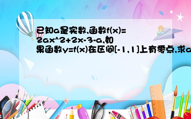 已知a是实数,函数f(x)=2ax^2+2x-3-a,如果函数y=f(x)在区间[-1,1]上有零点,求a的取值范围（求详解)