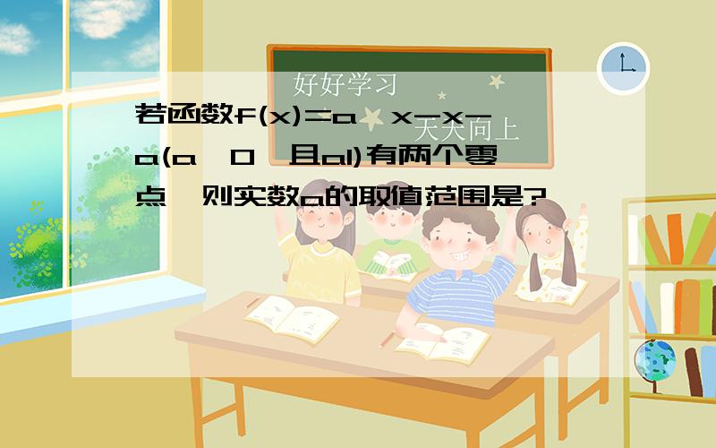 若函数f(x)=a^x-x-a(a>0,且a1)有两个零点,则实数a的取值范围是?