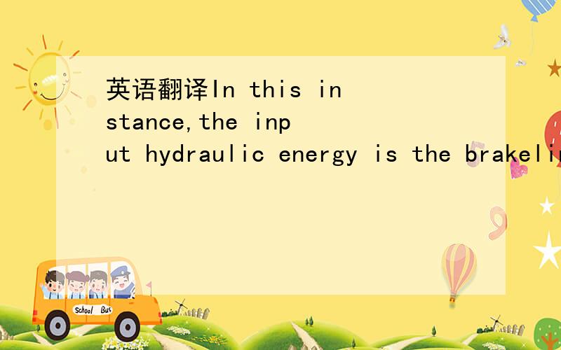 英语翻译In this instance,the input hydraulic energy is the brakeline pressure capable of being generated by the drivertimes the displacement used to achieve that pressure.