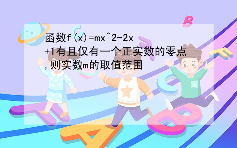 函数f(x)=mx^2-2x+1有且仅有一个正实数的零点,则实数m的取值范围