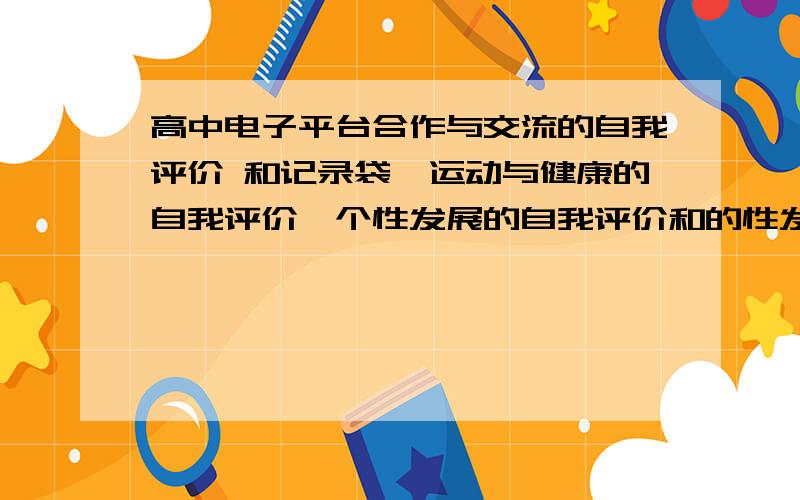 高中电子平台合作与交流的自我评价 和记录袋,运动与健康的自我评价,个性发展的自我评价和的性发展过程