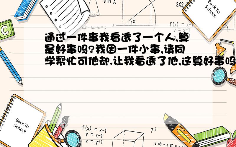 通过一件事我看透了一个人,算是好事吗?我因一件小事,请同学帮忙可他却.让我看透了他,这算好事吗?