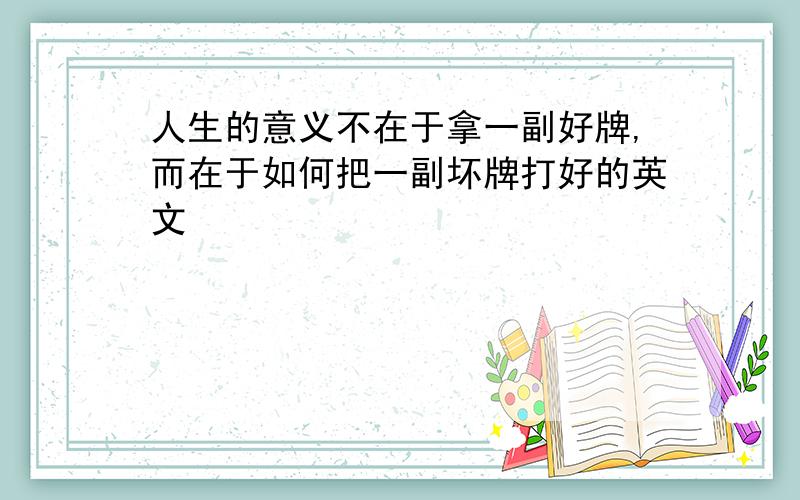 人生的意义不在于拿一副好牌,而在于如何把一副坏牌打好的英文