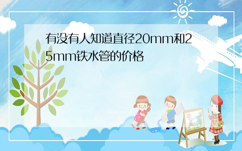 有没有人知道直径20mm和25mm铁水管的价格