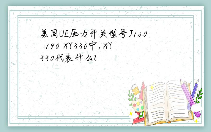 美国UE压力开关型号J120-190 XY330中,XY330代表什么?