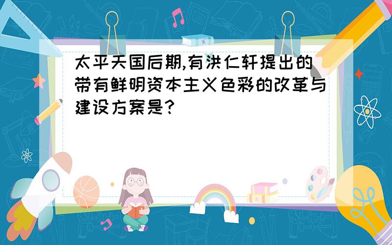 太平天国后期,有洪仁轩提出的带有鲜明资本主义色彩的改革与建设方案是?