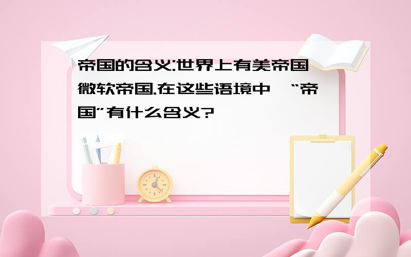 帝国的含义:世界上有美帝国、微软帝国.在这些语境中,“帝国”有什么含义?