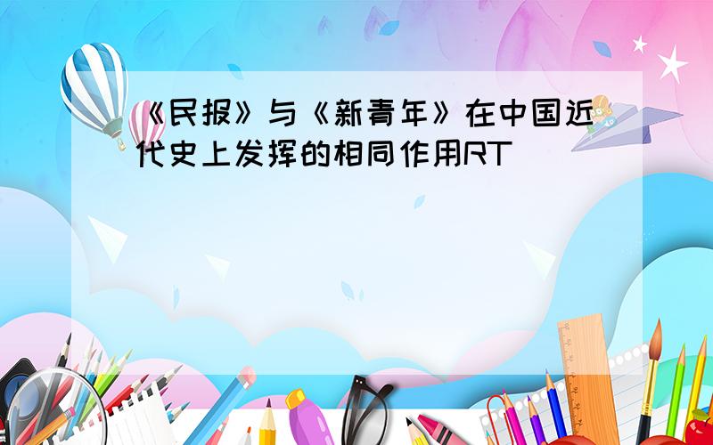 《民报》与《新青年》在中国近代史上发挥的相同作用RT