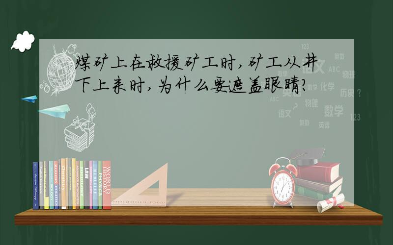 煤矿上在救援矿工时,矿工从井下上来时,为什么要遮盖眼睛?