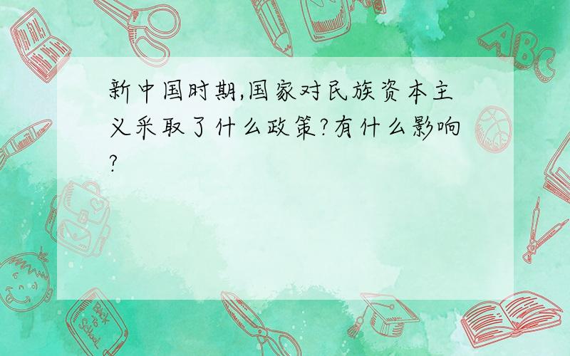 新中国时期,国家对民族资本主义采取了什么政策?有什么影响?