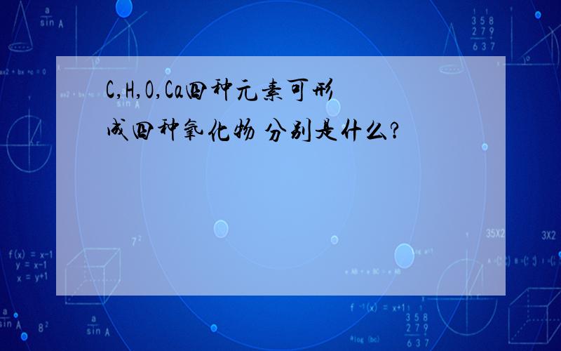 C,H,O,Ca四种元素可形成四种氧化物 分别是什么?