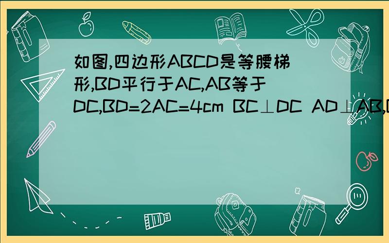 如图,四边形ABCD是等腰梯形,BD平行于AC,AB等于DC,BD=2AC=4cm BC⊥DC AD⊥AB,BD边中点为E.判断三角形ACE的形状并求其周长,说明理由求AB的长