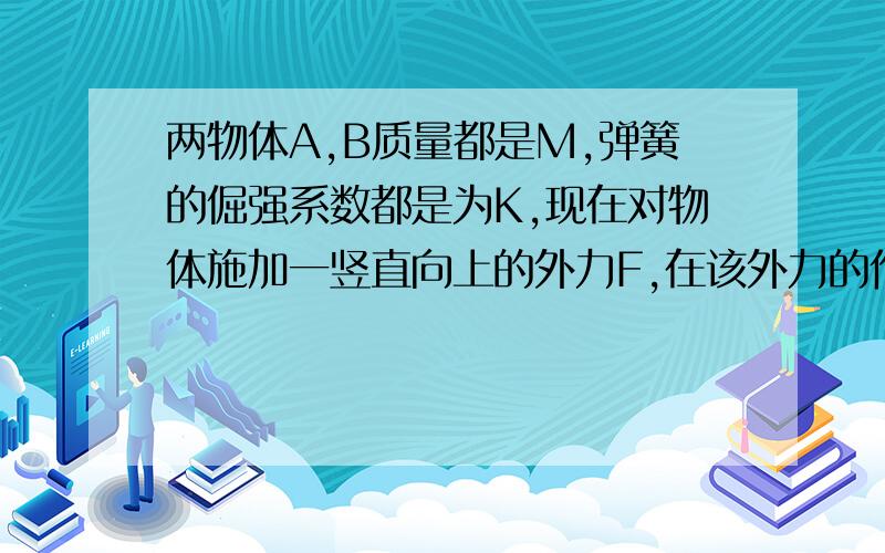 两物体A,B质量都是M,弹簧的倔强系数都是为K,现在对物体施加一竖直向上的外力F,在该外力的作用下,物体缓慢向上移动,直到下面的弹簧刚好离开地面,则在此过程中,外力F做了多少功?(图象法,