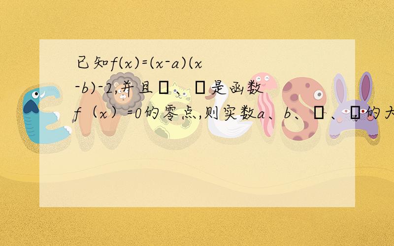 已知f(x)=(x-a)(x-b)-2,并且α、β是函数f（x）=0的零点,则实数a、b、α、β的大小关系是?