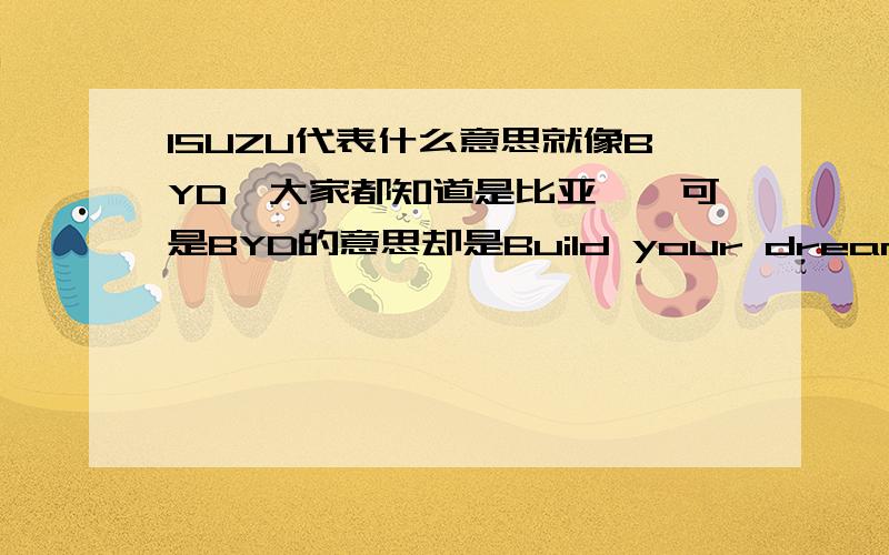 ISUZU代表什么意思就像BYD,大家都知道是比亚迪,可是BYD的意思却是Build your dreams.我也知道ISUZU是代表着日本五十铃,