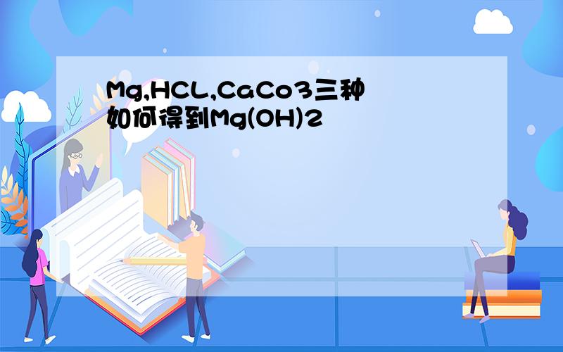 Mg,HCL,CaCo3三种如何得到Mg(OH)2