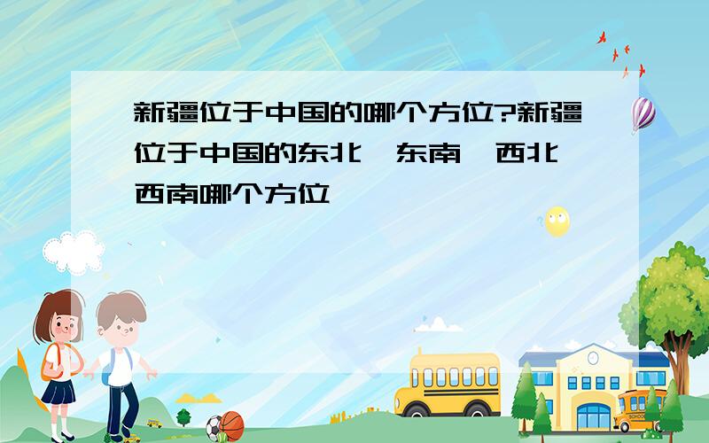 新疆位于中国的哪个方位?新疆位于中国的东北、东南、西北、西南哪个方位