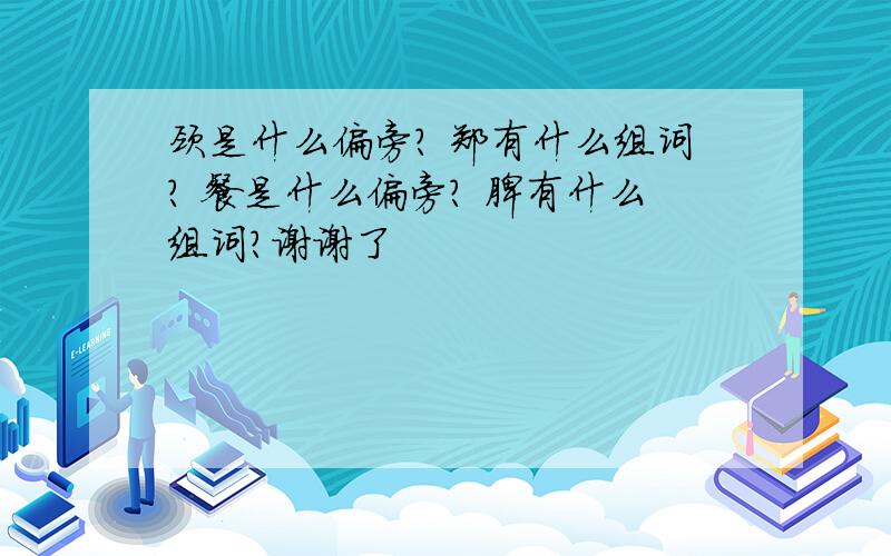 颈是什么偏旁? 郑有什么组词? 餐是什么偏旁? 脾有什么组词?谢谢了