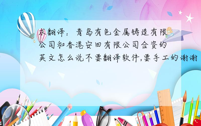 求翻译：青岛有色金属铸造有限公司和香港安田有限公司合资的英文怎么说不要翻译软件,要手工的谢谢