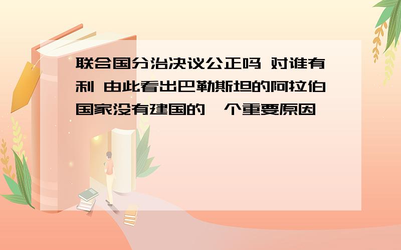 联合国分治决议公正吗 对谁有利 由此看出巴勒斯坦的阿拉伯国家没有建国的一个重要原因