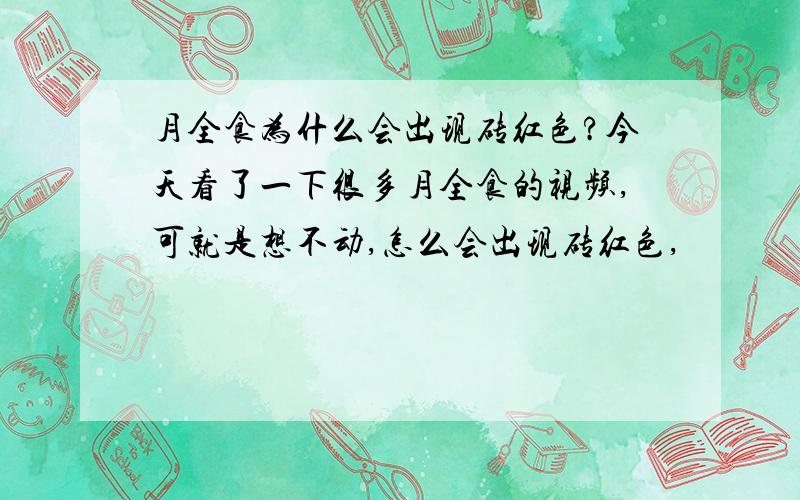 月全食为什么会出现砖红色?今天看了一下很多月全食的视频,可就是想不动,怎么会出现砖红色,