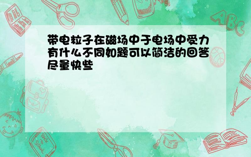 带电粒子在磁场中于电场中受力有什么不同如题可以简洁的回答尽量快些