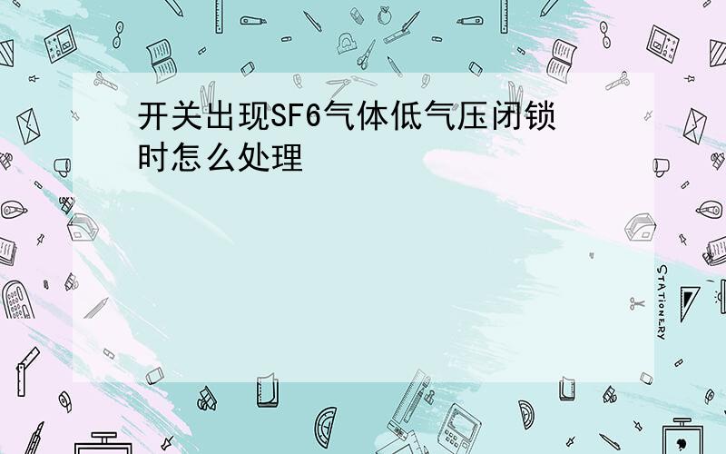 开关出现SF6气体低气压闭锁时怎么处理