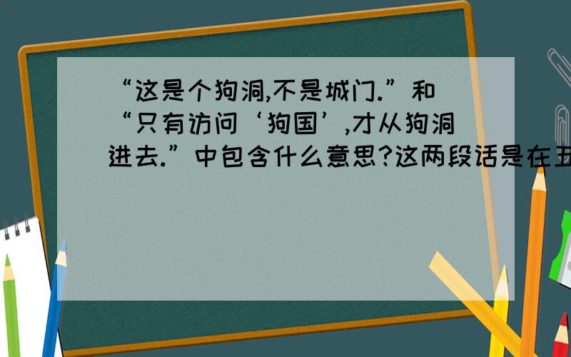 “这是个狗洞,不是城门.”和“只有访问‘狗国’,才从狗洞进去.”中包含什么意思?这两段话是在五年级下册《晏子使楚》里