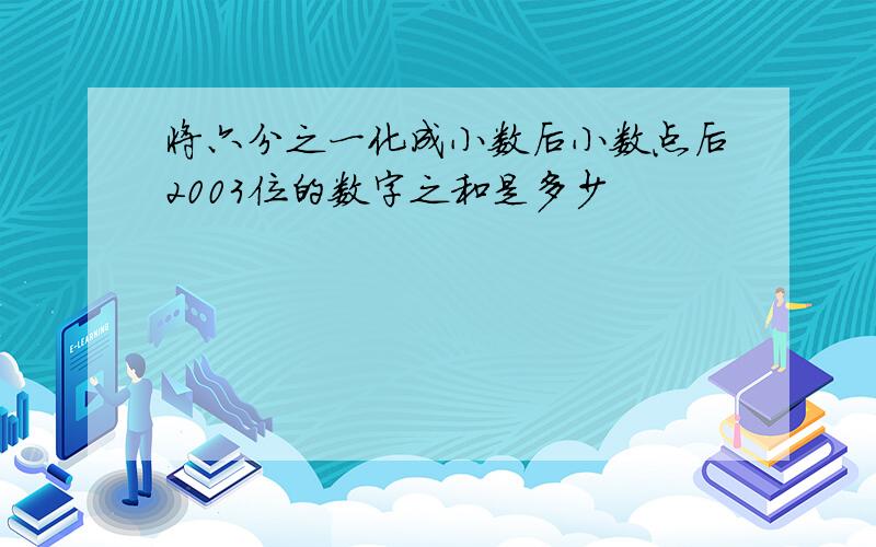 将六分之一化成小数后小数点后2003位的数字之和是多少