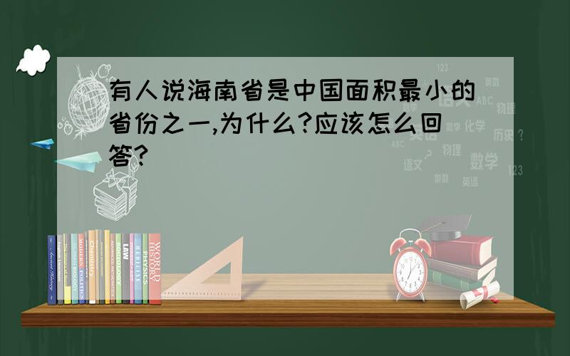 有人说海南省是中国面积最小的省份之一,为什么?应该怎么回答?