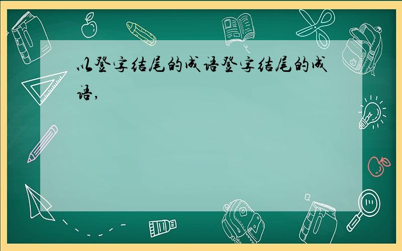 以登字结尾的成语登字结尾的成语,