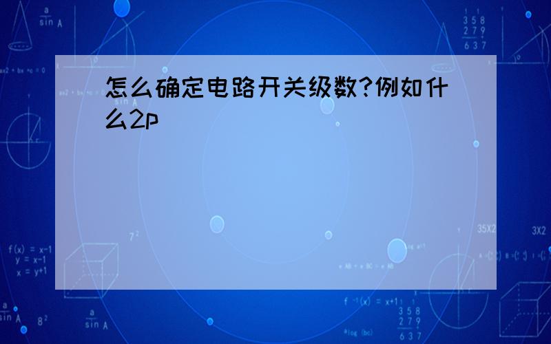 怎么确定电路开关级数?例如什么2p