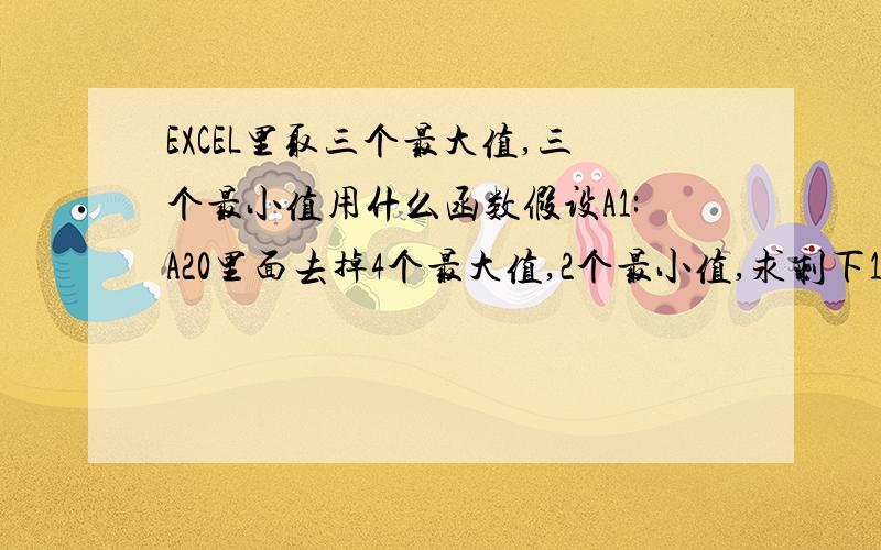 EXCEL里取三个最大值,三个最小值用什么函数假设A1:A20里面去掉4个最大值,2个最小值,求剩下14组数据中的平均值输出到D21里面；那D21里面要怎么写公式?=?