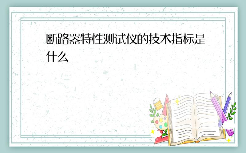 断路器特性测试仪的技术指标是什么