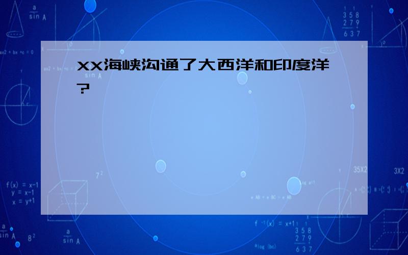 XX海峡沟通了大西洋和印度洋?