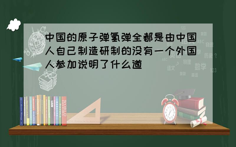 中国的原子弹氢弹全都是由中国人自己制造研制的没有一个外国人参加说明了什么道