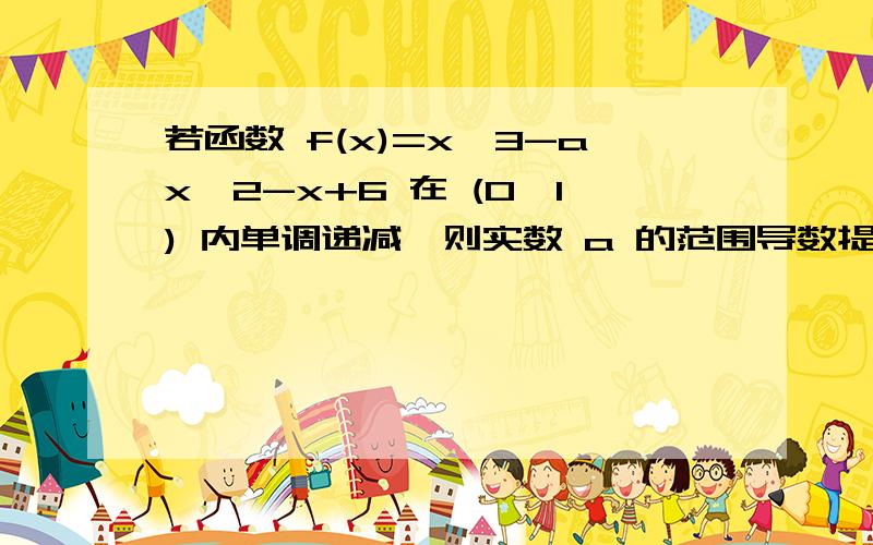 若函数 f(x)=x^3-ax^2-x+6 在 (0,1) 内单调递减,则实数 a 的范围导数提