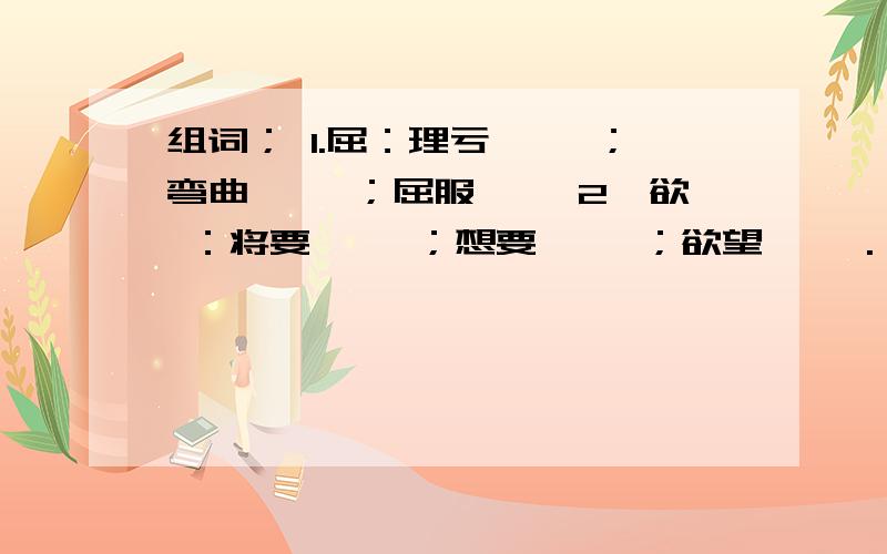 组词； 1.屈：理亏【 】；弯曲【 】；屈服【 】2,欲 ：将要【 】；想要【 】；欲望【 】.