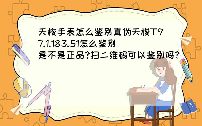 天梭手表怎么鉴别真伪天梭T97.1.183.51怎么鉴别是不是正品?扫二维码可以鉴别吗?