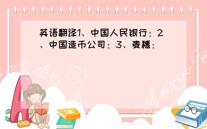 英语翻译1、中国人民银行：2、中国造币公司：3、麦穗：