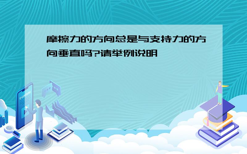 摩擦力的方向总是与支持力的方向垂直吗?请举例说明