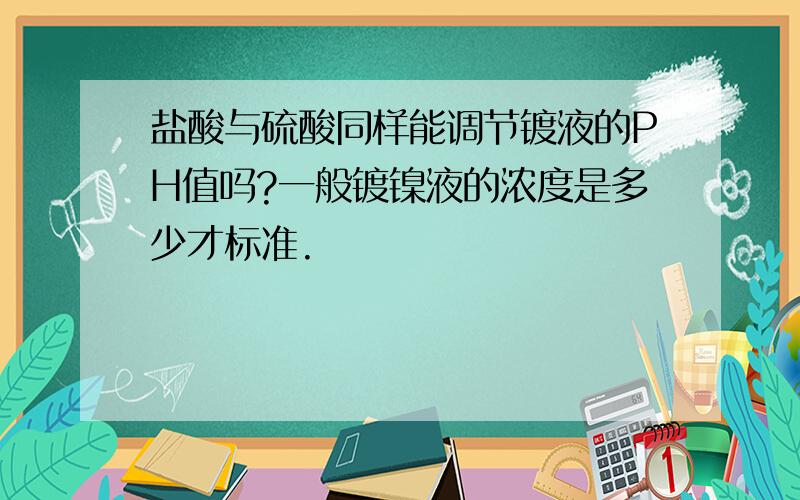 盐酸与硫酸同样能调节镀液的PH值吗?一般镀镍液的浓度是多少才标准.