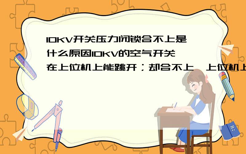 10KV开关压力闭锁合不上是什么原因10KV的空气开关,在上位机上能跳开；却合不上,上位机上显示压力异常闭锁,厂变保护没有任何保护动作,也没有压力闭锁这块光字牌,未发现那里有压力值,开