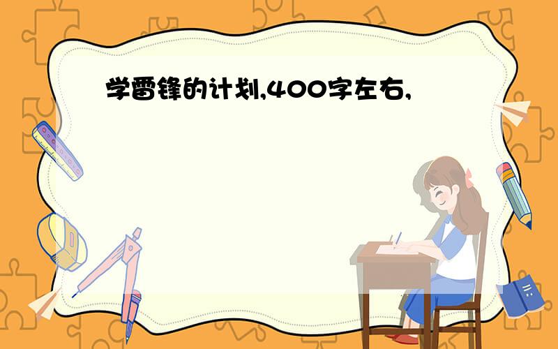 学雷锋的计划,400字左右,