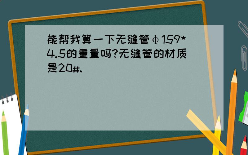 能帮我算一下无缝管φ159*4.5的重量吗?无缝管的材质是20#.